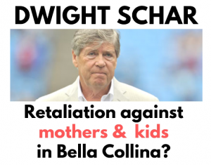 DWIGHT SCHAR Retaliation against mother & kids in Bella Collina